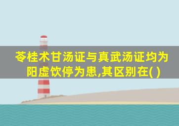 苓桂术甘汤证与真武汤证均为阳虚饮停为患,其区别在( )